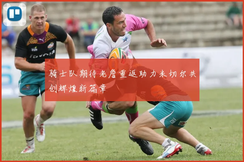 骑士队期待老詹重返助力米切尔共创辉煌新篇章