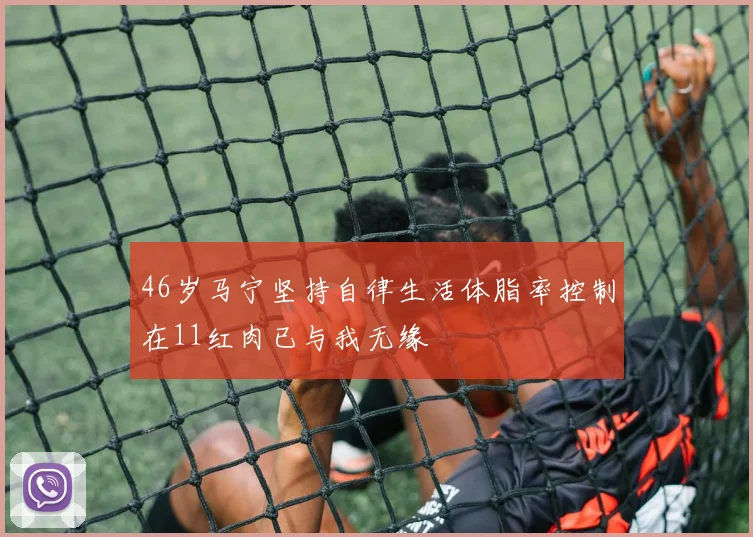 46岁马宁坚持自律生活体脂率控制在11红肉已与我无缘