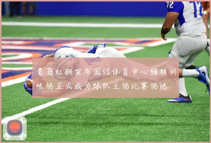 青岛红狮宣布国信体育中心辅助训练场正式成为球队主场比赛场地