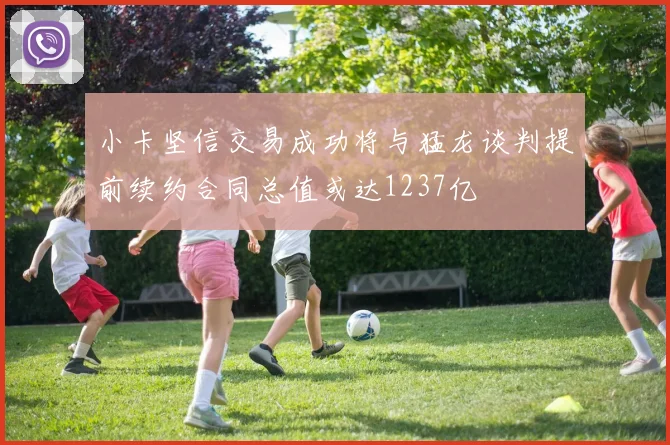 小卡坚信交易成功将与猛龙谈判提前续约合同总值或达1237亿