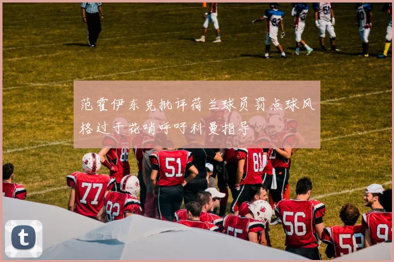 范霍伊东克批评荷兰球员罚点球风格过于花哨呼吁科曼指导