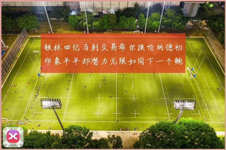 铁林回忆马刺交易希尔换伦纳德初印象平平却潜力无限如同下一个鲍文