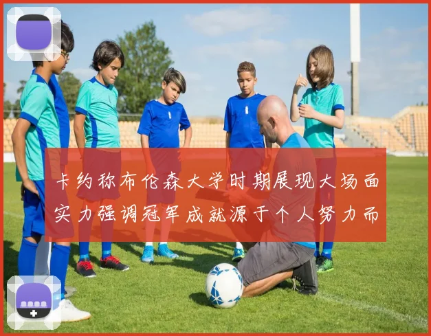 卡约称布伦森大学时期展现大场面实力强调冠军成就源于个人努力而非抱团