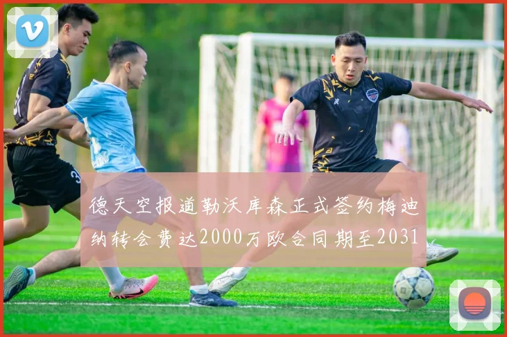 德天空报道勒沃库森正式签约梅迪纳转会费达2000万欧合同期至2031年